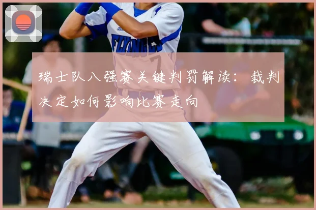 瑞士队八强赛关键判罚解读：裁判决定如何影响比赛走向