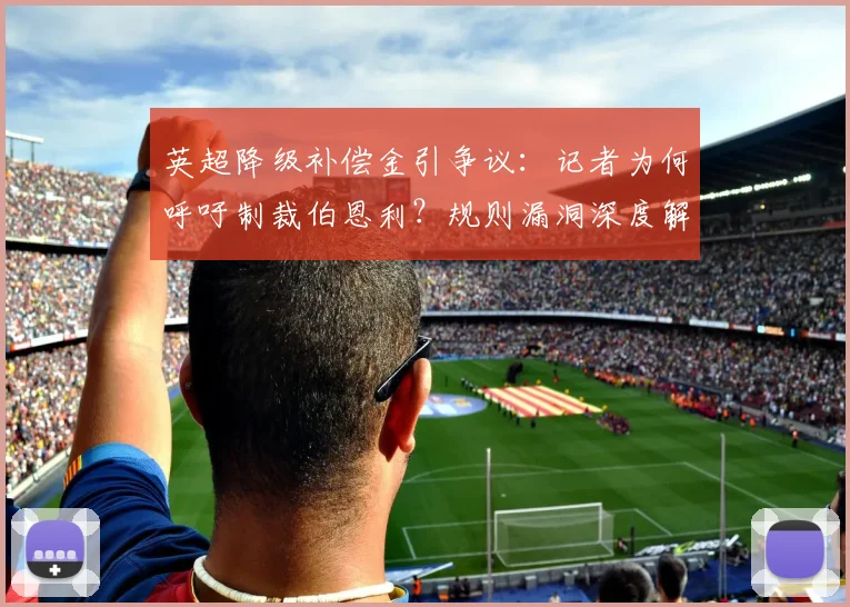 英超降级补偿金引争议:记者为何呼吁制裁伯恩利?规则漏洞深度解析
