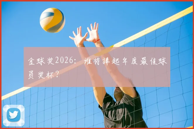 金球奖2026：谁将捧起年度最佳球员奖杯？