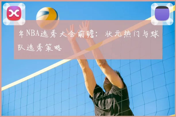 年NBA选秀大会前瞻：状元热门与球队选秀策略
