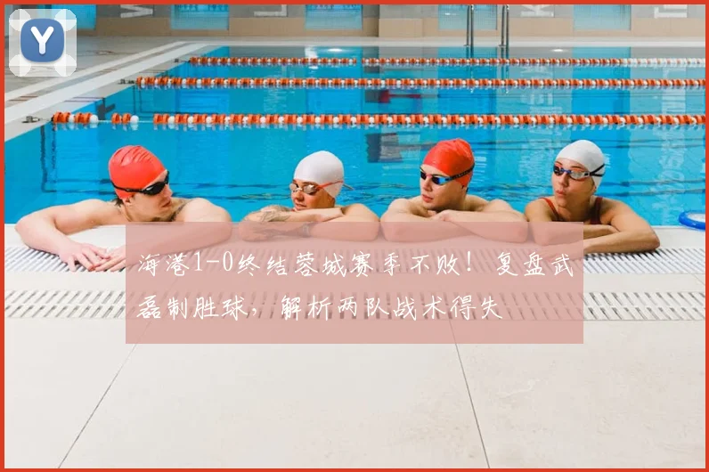 海港1-0终结蓉城赛季不败！复盘武磊制胜球，解析两队战术得失