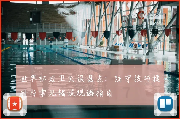 世界杯后卫失误盘点:防守技巧提升与常见错误规避指南