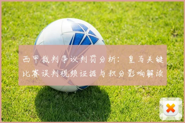 西甲裁判争议判罚分析：皇马关键比赛误判视频证据与积分影响解读