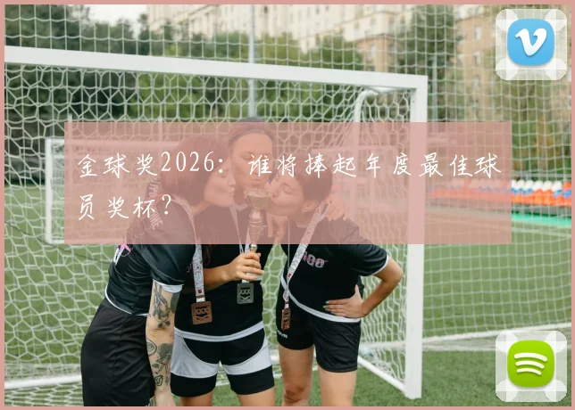 金球奖2026:谁将捧起年度最佳球员奖杯?
