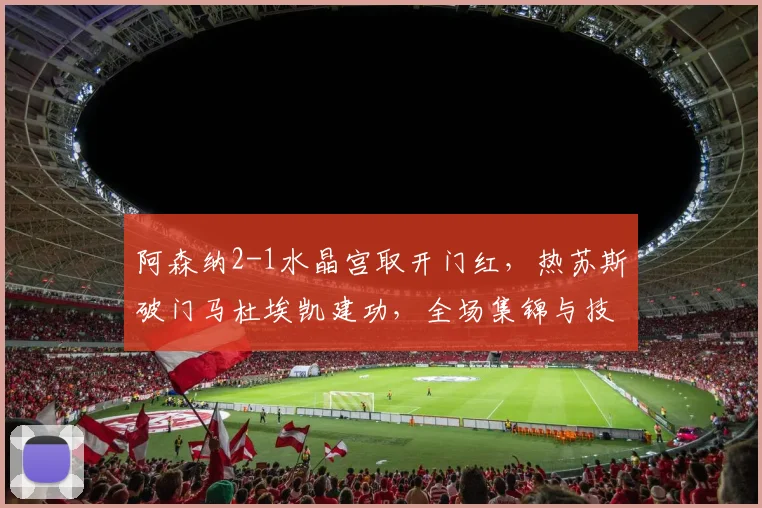 阿森纳2-1水晶宫取开门红，热苏斯破门马杜埃凯建功，全场集锦与技术统计一览